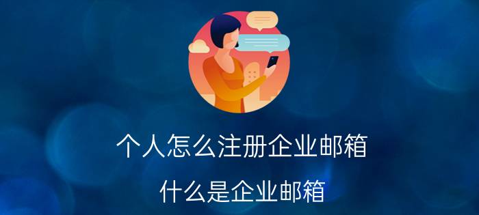 个人怎么注册企业邮箱 什么是企业邮箱？企业邮箱有什么作用？